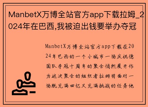 ManbetX万博全站官方app下载拉姆_2024年在巴西,我被迫出钱要举办夺冠十周年队友聚会了 - 副本